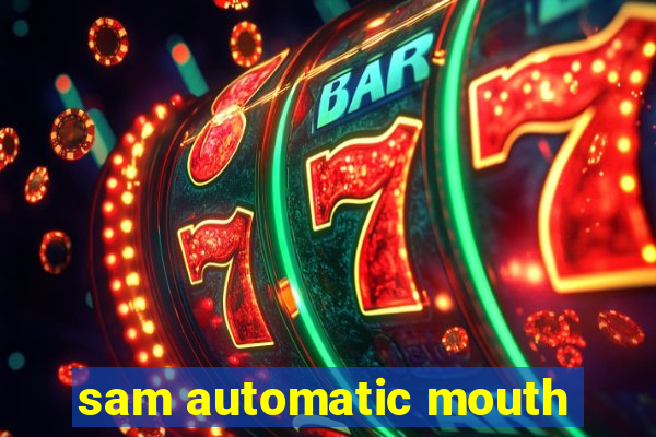 sam automatic mouth